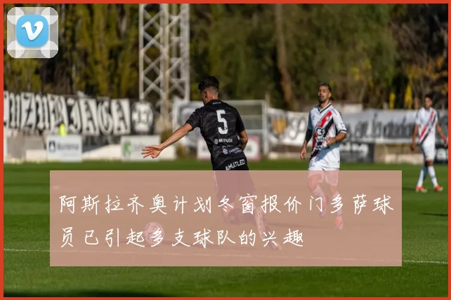 阿斯拉齐奥计划冬窗报价门多萨球员已引起多支球队的兴趣
