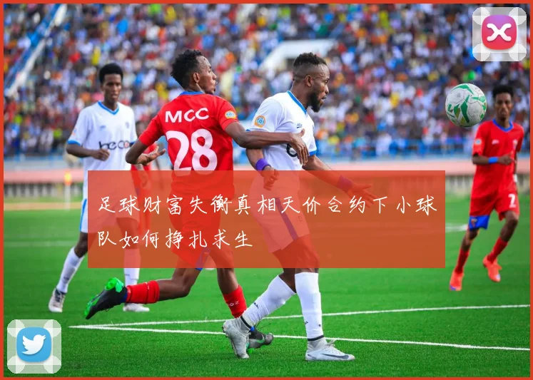 足球财富失衡真相天价合约下小球队如何挣扎求生